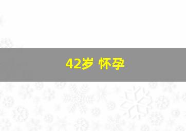 42岁 怀孕